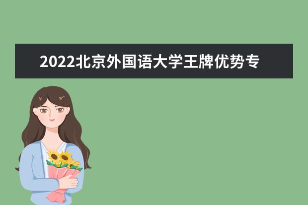 2022北京外國語大學(xué)王牌優(yōu)勢專業(yè)排名 什么專業(yè)最好 2022專業(yè)排名 最好的專業(yè)有哪些