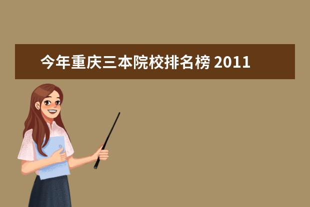 今年重庆三本院校排名榜 2011年重庆市三本院校排名 ,求指点!