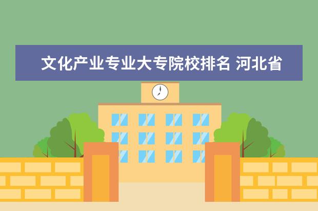 文化产业专业大专院校排名 河北省公立大专院校排名