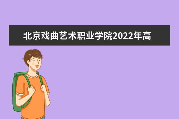 北京戏曲艺术职业学院2022年高职自主招生章程  怎样