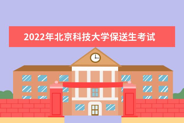 2022年北京科技大學(xué)保送生考試時間安排 2022年外語類保送生招生簡章