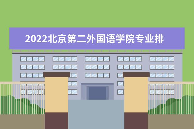 2022北京第二外国语学院专业排名 哪些专业比较好 2022适合男生的专业有哪些 什么专业好就业