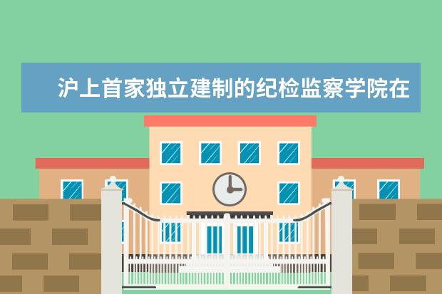 滬上首家獨立建制的紀檢監(jiān)察學院在華東政法大學成立 積極探索社團育人新模式