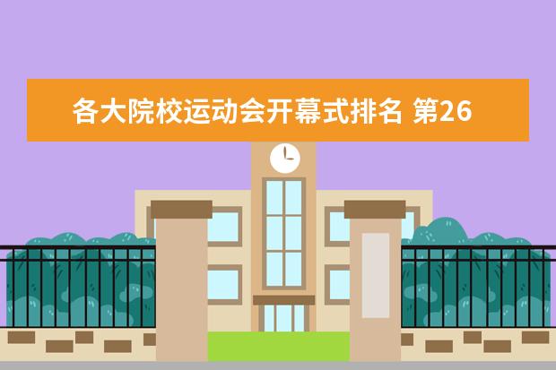 各大院校运动会开幕式排名 第26界大学生运动会的开幕式和闭幕式是什么时候 - ...