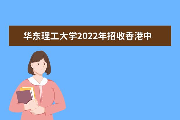 华东理工大学2022年招收香港中学文凭考试学生招生简章 2022年澳门保送生招生简章 有哪些条件