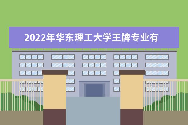 2022年华东理工大学王牌专业有哪些 2022年都有哪些王牌专业