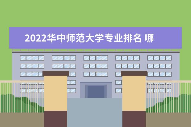 2022華中師范大學(xué)專業(yè)排名 哪些專業(yè)比較好 2022專業(yè)排名及介紹 哪些專業(yè)最好