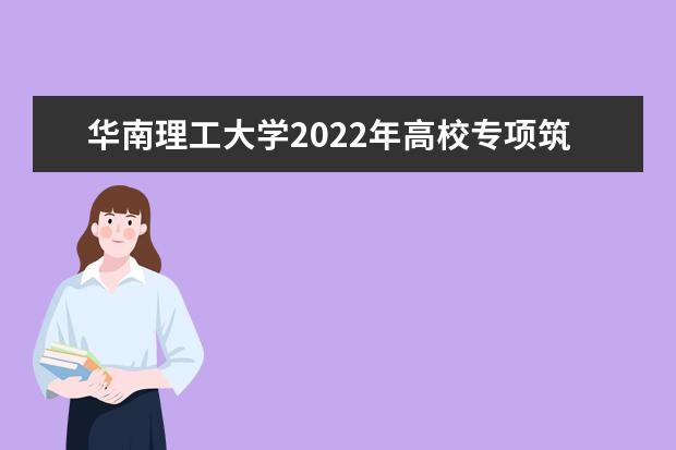 华南理工大学2022年高校专项筑梦计划招生简章 2022强基计划招生简章及招生计划