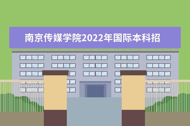 南京传媒学院2022年国际本科招生简章 2022年招生章程