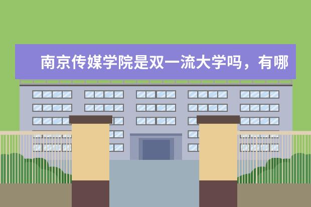 南京传媒学院是双一流大学吗，有哪些双一流学科？  如何