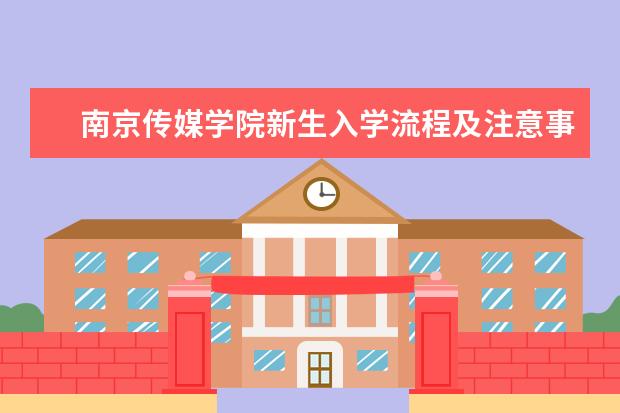 南京传媒学院新生入学流程及注意事项 2022年迎新网站入口 2022年学费多少钱 一年各专业收费标准
