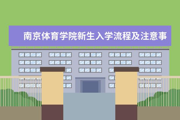 南京体育学院新生入学流程及注意事项 2022年迎新网站入口 2022年学费多少钱 一年各专业收费标准