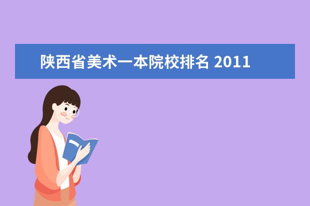 陕西省美术一本院校排名 2011年,按照陕西省美术联考成绩录取的学校有哪些比...