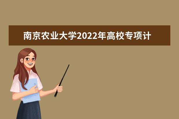 南京农业大学2022年高校专项计划招生简章 2022年表演专业招生简章