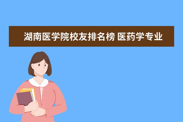 湖南医学院校友排名榜 医药学专业大学排名