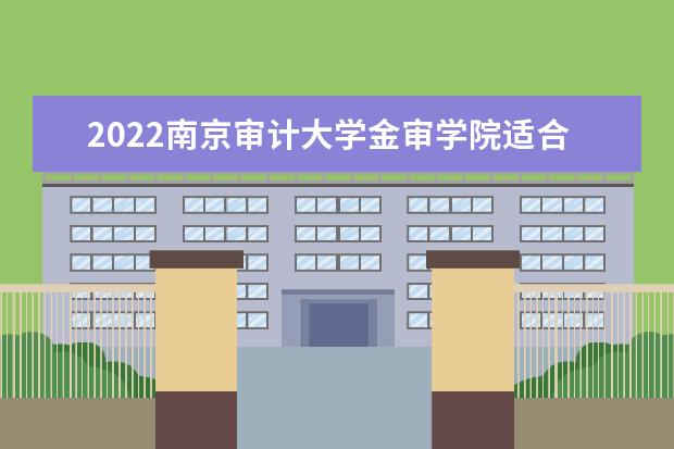 2022南京审计大学金审学院适合女生的专业有哪些 什么专业好就业  如何