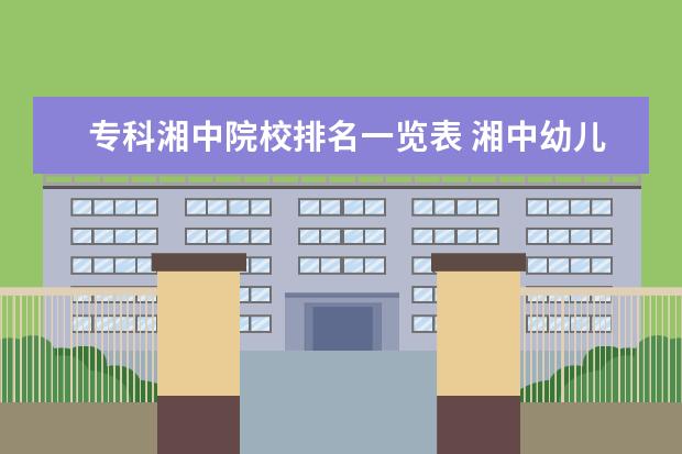 专科湘中院校排名一览表 湘中幼儿师范高等专科学校分数线