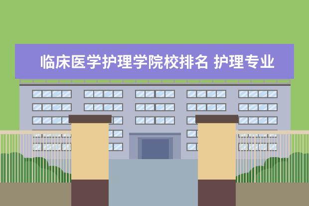 临床医学护理学院校排名 护理专业排名前十的学校