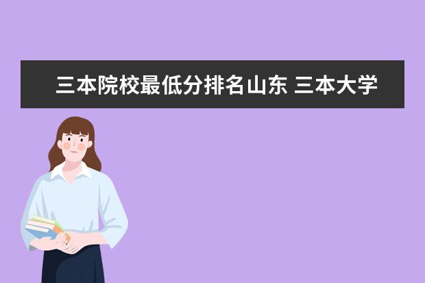 三本院校最低分排名山东 三本大学最低分数线是什么?