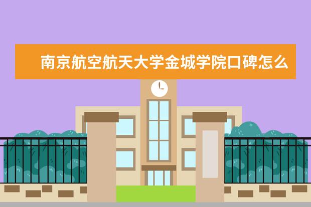 南京航空航天大学金城学院口碑怎么样好就业吗 全国排名第几 宿舍怎么样