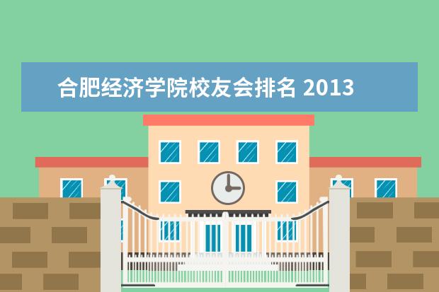 合肥经济学院校友会排名 2013年安徽省内大学排名情况谁知道啊???