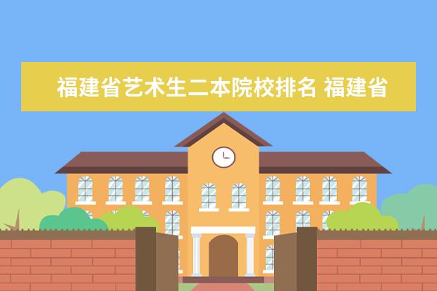 福建省藝術(shù)生二本院校排名 福建省的一、二、三本院校有哪些?