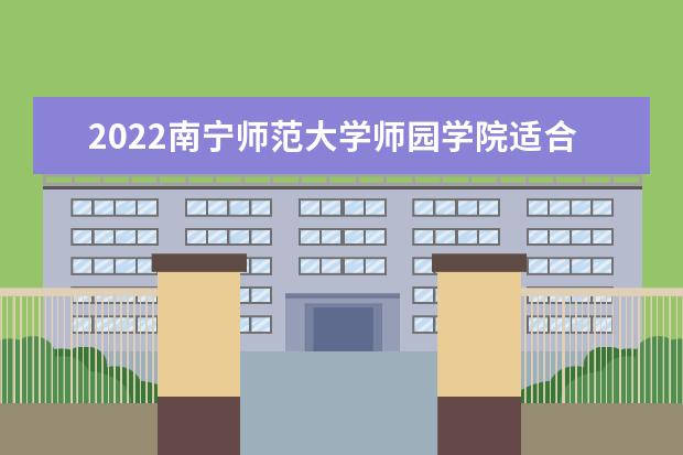 2022南寧師范大學(xué)師園學(xué)院適合女生的專業(yè)有哪些  好不好