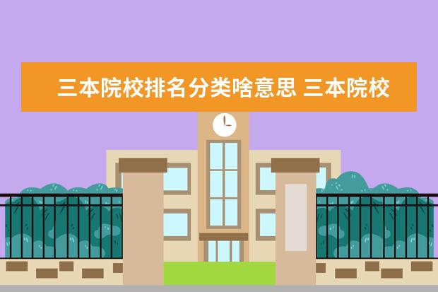 三本院校排名分类啥意思 三本院校排名知道吗?