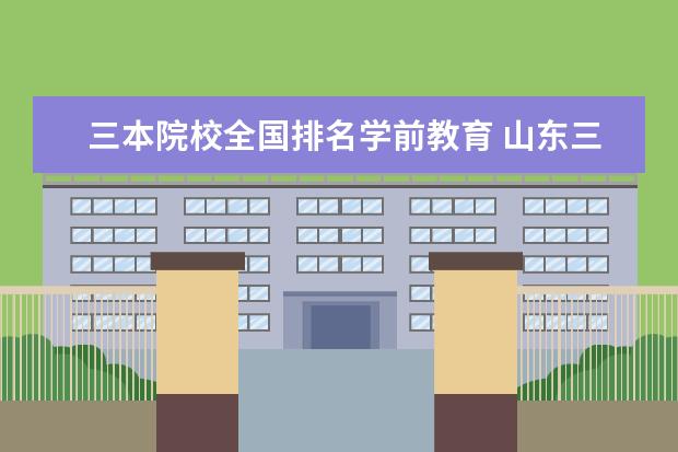 三本院校全国排名学前教育 山东三本大学有哪些
