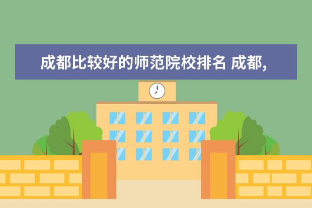 成都比较好的师范院校排名 成都,重庆有哪些好的师范大学?(四川地区)