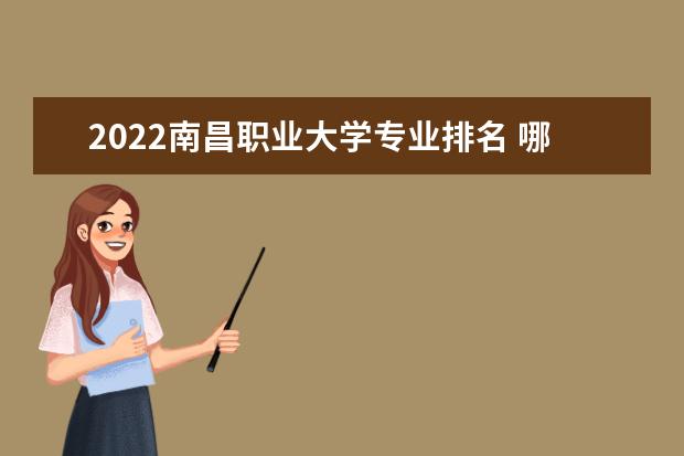 2022南昌职业大学专业排名 哪些专业比较好 2021专业排名 哪些专业比较好