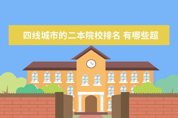 四线城市的二本院校排名 有哪些超好的二本大学?
