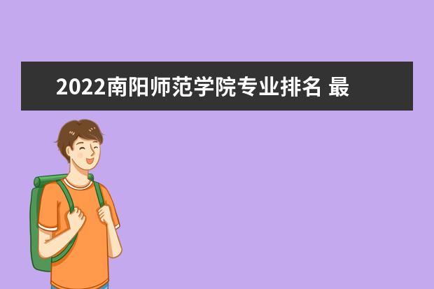 2022南陽師范學(xué)院專業(yè)排名 最好的專業(yè)有哪些 專業(yè)排名 最好的專業(yè)有哪些