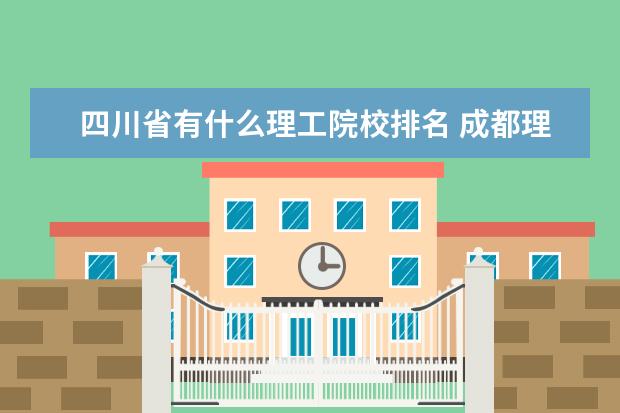 四川省有什么理工院校排名 成都理工大學(xué)排名?