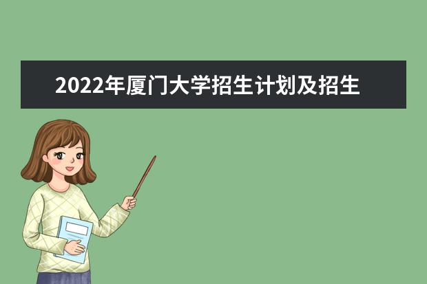 2022年厦门大学招生计划及招生人数 各省都招什么专业  怎样