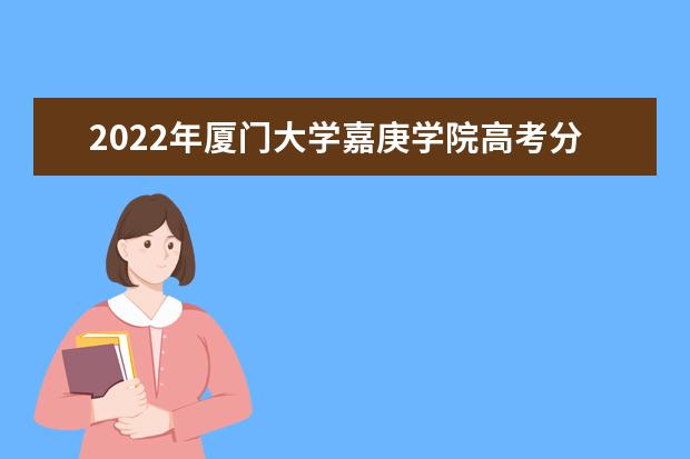 2022年厦门大学嘉庚学院高考分数线(预测) 2022研究生分数线 往年考研分数线在多少分