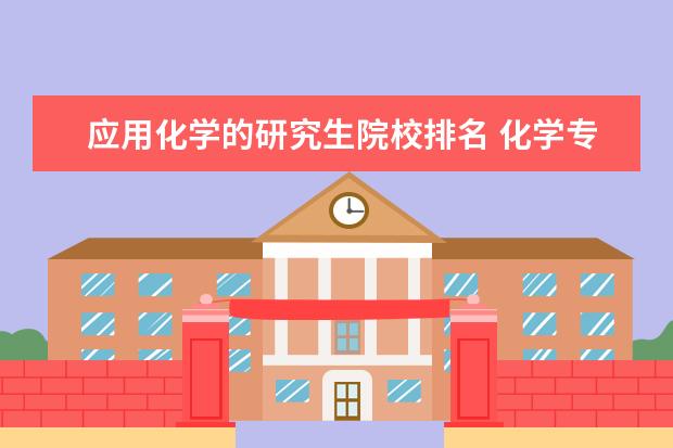 应用化学的研究生院校排名 化学专业高校排名是怎样的?