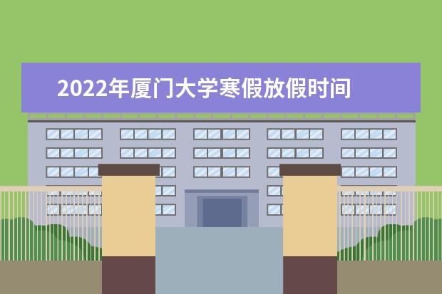 2022年厦门大学寒假放假时间 什么时候放假 临床医学录取分数线2022年：含五年制最低位次