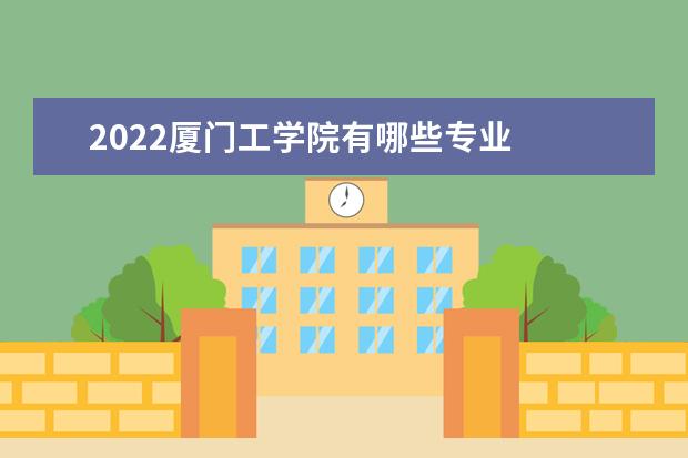 2022厦门工学院有哪些专业  怎样