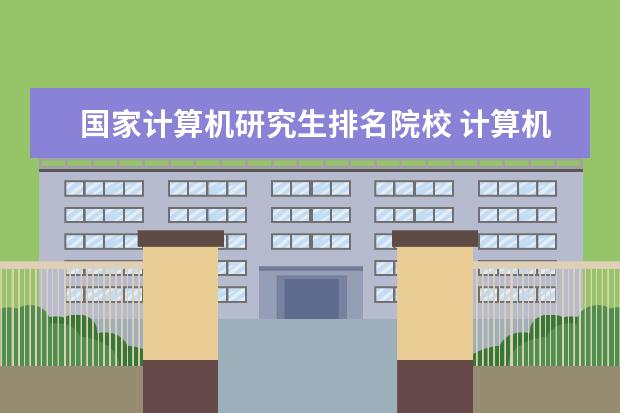 国家计算机研究生排名院校 计算机专业研究生学校排名