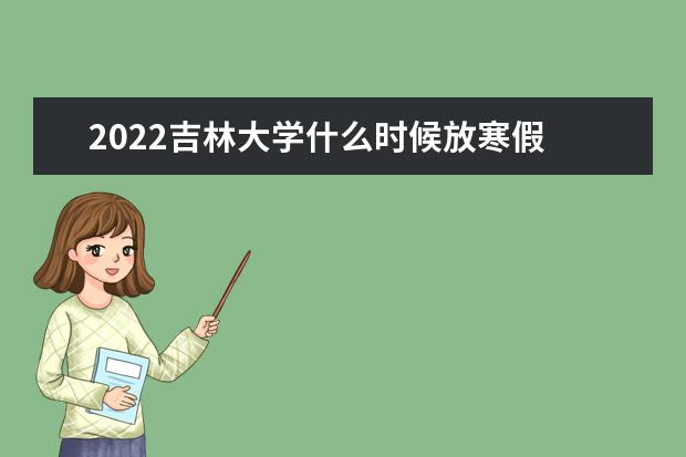 2022吉林大学什么时候放寒假 新生入学流程及注意事项 2022年迎新网站入口