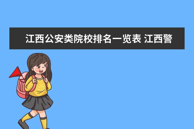 江西公安类院校排名一览表 江西警察学院与江西公安专科学校是一样吗? 急事 - ...