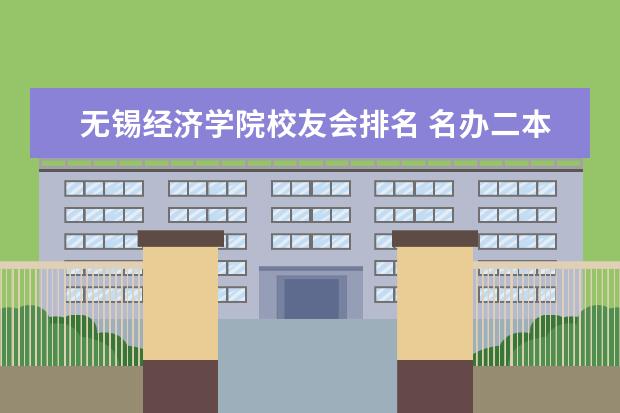 无锡经济学院校友会排名 名办二本大学排名