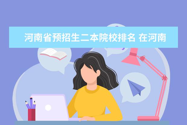 河南省预招生二本院校排名 在河南省招生的二本院校排名
