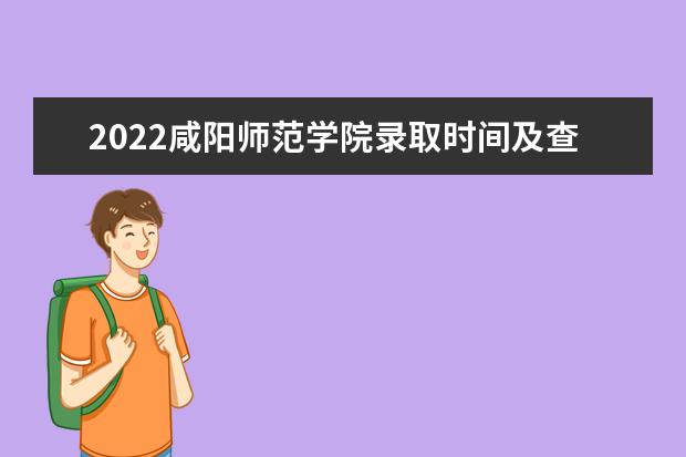 2022咸阳师范学院录取时间及查询入口 什么时候能查录取 奖助学金有哪些分别多少钱 怎么申请评定