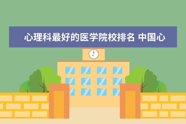 心理科最好的医学院校排名 中国心理学最好的大学有哪些?