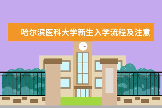 哈爾濱醫(yī)科大學新生入學流程及注意事項 2022年迎新網(wǎng)站入口 2022錄取時間及查詢?nèi)肟?什么時候能查錄取