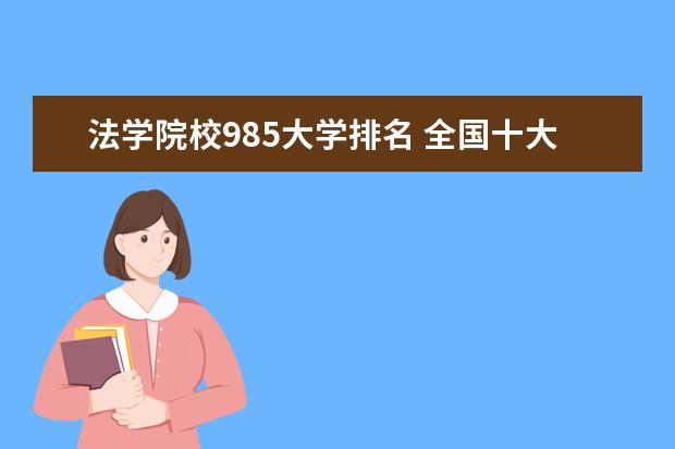 法学院校985大学排名 全国十大政法大学排名