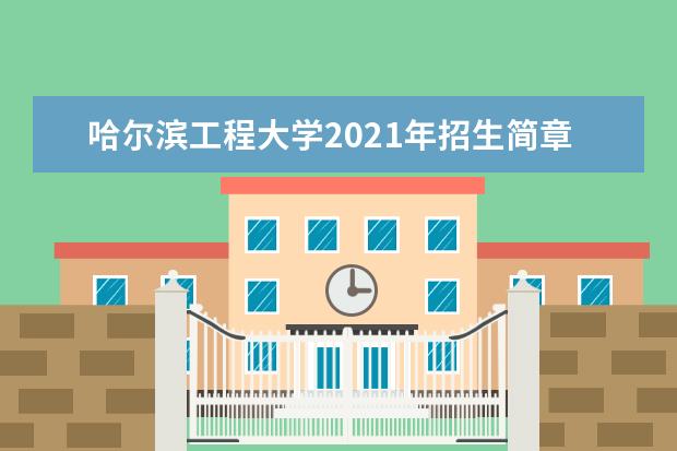哈尔滨工程大学2021年招生简章 录取原则是什么 2022年本科招生章程