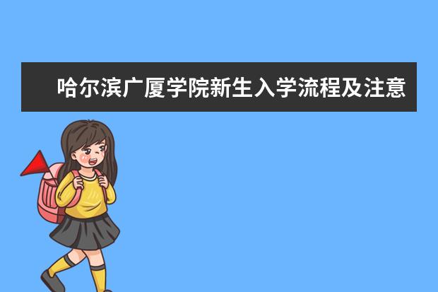 哈爾濱廣廈學(xué)院新生入學(xué)流程及注意事項 2022年迎新網(wǎng)站入口 2022錄取時間及查詢?nèi)肟?什么時候能查錄取